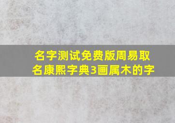 名字测试免费版周易取名康熙字典3画属木的字