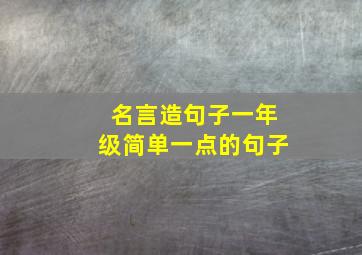 名言造句子一年级简单一点的句子