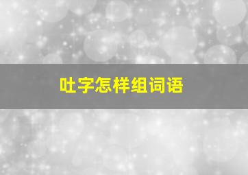 吐字怎样组词语