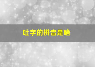 吐字的拼音是啥