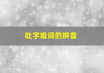 吐字组词的拼音