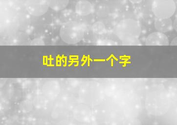 吐的另外一个字