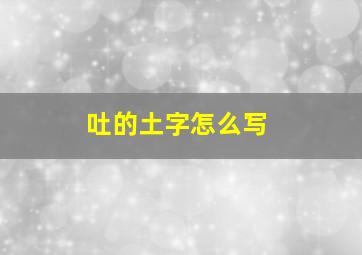 吐的土字怎么写