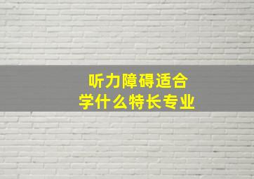 听力障碍适合学什么特长专业