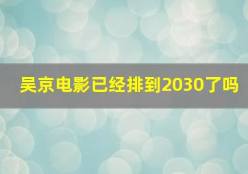 吴京电影已经排到2030了吗