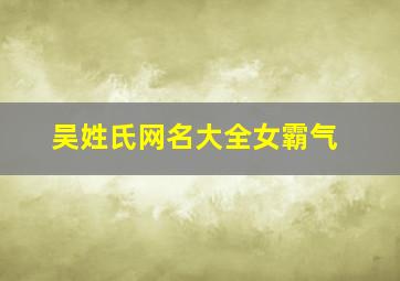 吴姓氏网名大全女霸气