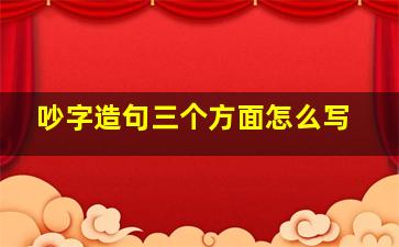 吵字造句三个方面怎么写