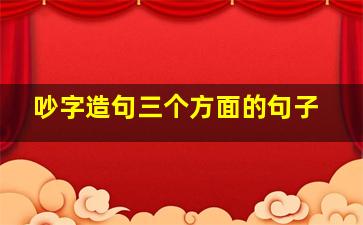 吵字造句三个方面的句子