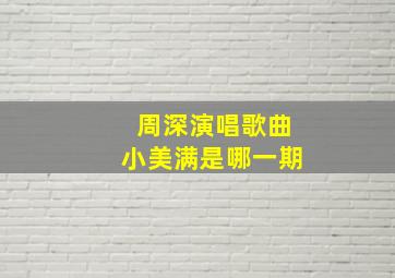 周深演唱歌曲小美满是哪一期