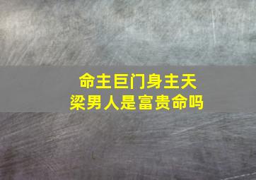 命主巨门身主天梁男人是富贵命吗