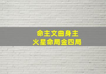 命主文曲身主火星命局金四局