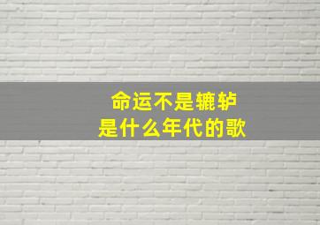 命运不是辘轳是什么年代的歌