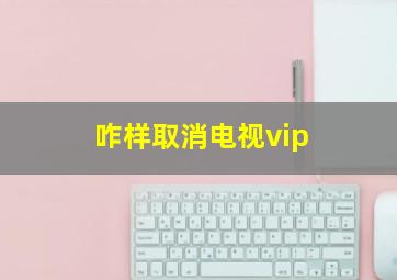 咋样取消电视vip