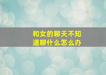 和女的聊天不知道聊什么怎么办