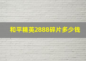 和平精英2888碎片多少钱