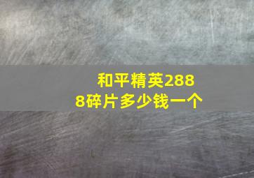 和平精英2888碎片多少钱一个