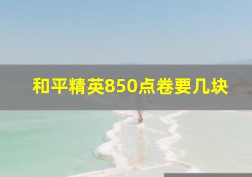 和平精英850点卷要几块