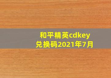 和平精英cdkey兑换码2021年7月