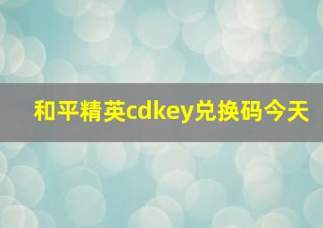 和平精英cdkey兑换码今天