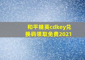 和平精英cdkey兑换码领取免费2021