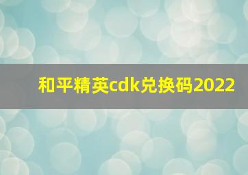 和平精英cdk兑换码2022