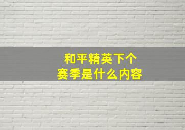 和平精英下个赛季是什么内容