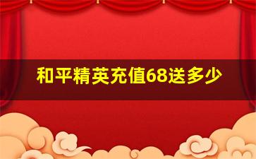 和平精英充值68送多少