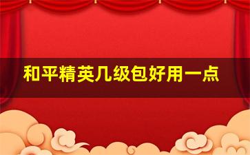 和平精英几级包好用一点