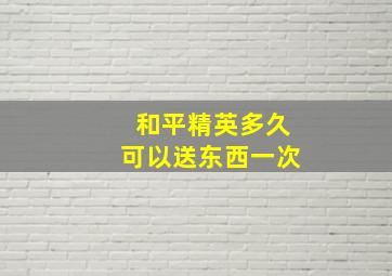 和平精英多久可以送东西一次