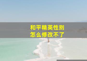 和平精英性别怎么修改不了