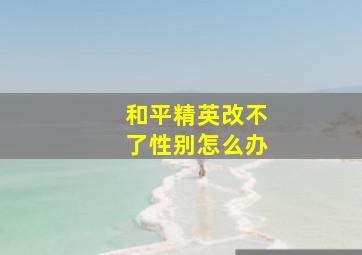 和平精英改不了性别怎么办