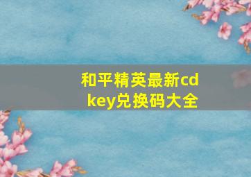 和平精英最新cdkey兑换码大全