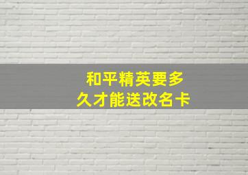 和平精英要多久才能送改名卡