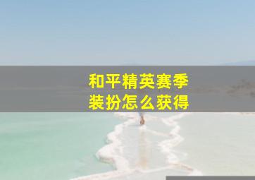 和平精英赛季装扮怎么获得