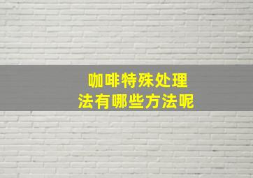 咖啡特殊处理法有哪些方法呢