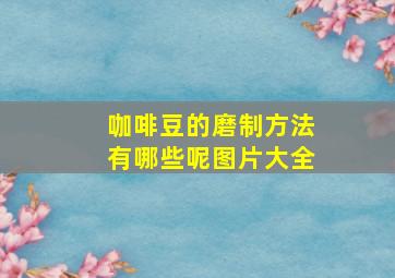 咖啡豆的磨制方法有哪些呢图片大全