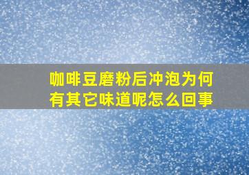 咖啡豆磨粉后冲泡为何有其它味道呢怎么回事