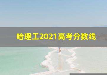 哈理工2021高考分数线