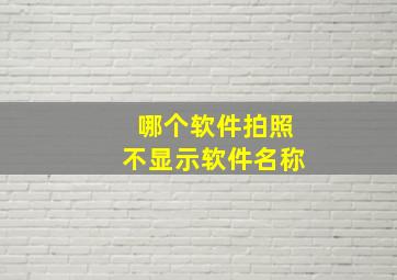 哪个软件拍照不显示软件名称