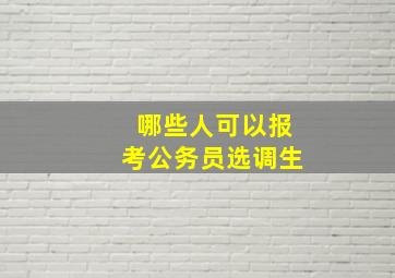 哪些人可以报考公务员选调生