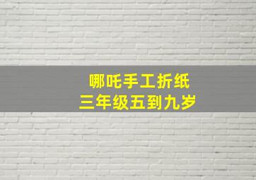 哪吒手工折纸三年级五到九岁