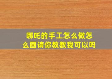 哪吒的手工怎么做怎么画请你教教我可以吗