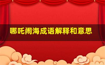 哪吒闹海成语解释和意思