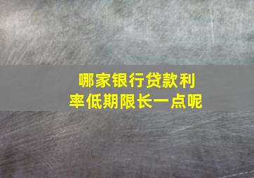 哪家银行贷款利率低期限长一点呢