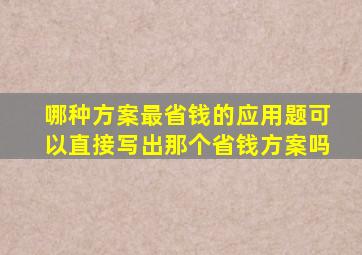 哪种方案最省钱的应用题可以直接写出那个省钱方案吗