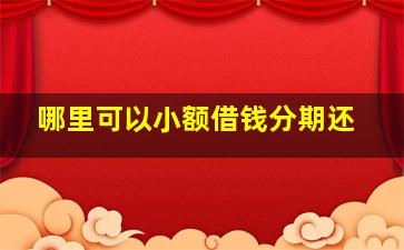 哪里可以小额借钱分期还