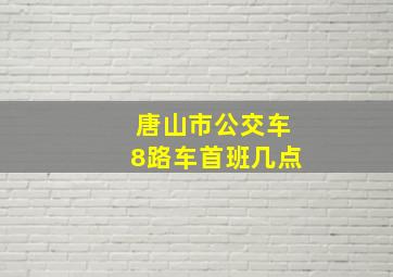 唐山市公交车8路车首班几点