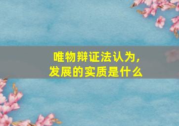 唯物辩证法认为,发展的实质是什么