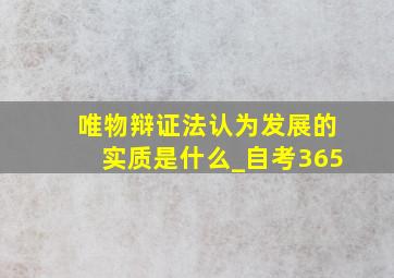 唯物辩证法认为发展的实质是什么_自考365