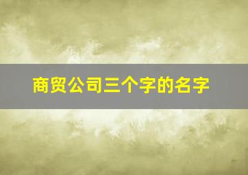 商贸公司三个字的名字